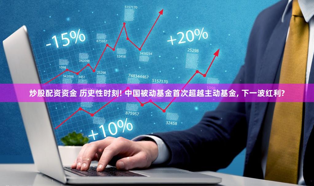 炒股配资资金 历史性时刻! 中国被动基金首次超越主动基金, 下一波红利?