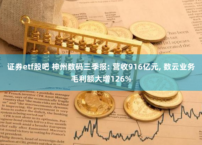 证券etf股吧 神州数码三季报: 营收916亿元, 数云业务毛利额大增126%
