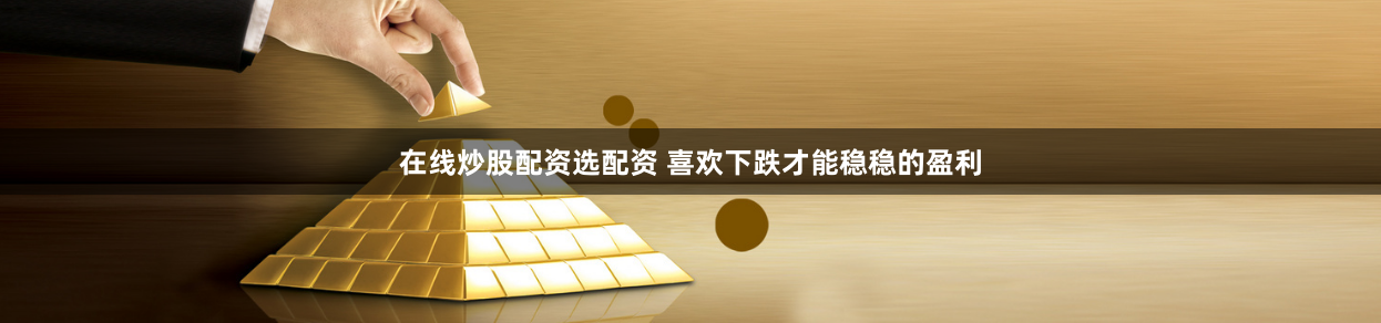 在线炒股配资选配资 喜欢下跌才能稳稳的盈利