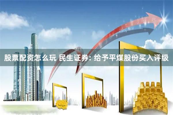 股票配资怎么玩 民生证券: 给予平煤股份买入评级