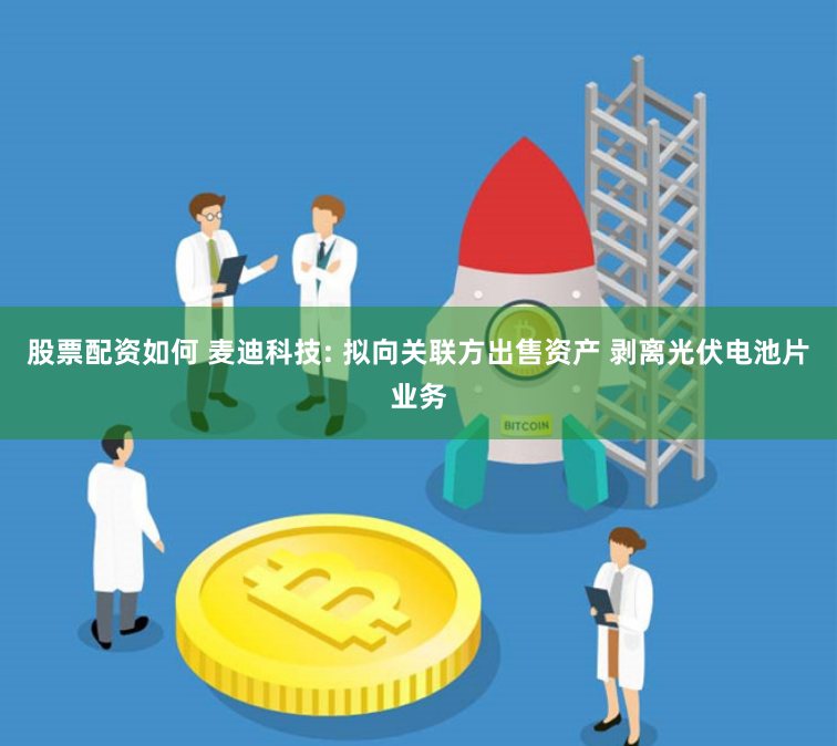 股票配资如何 麦迪科技: 拟向关联方出售资产 剥离光伏电池片业务