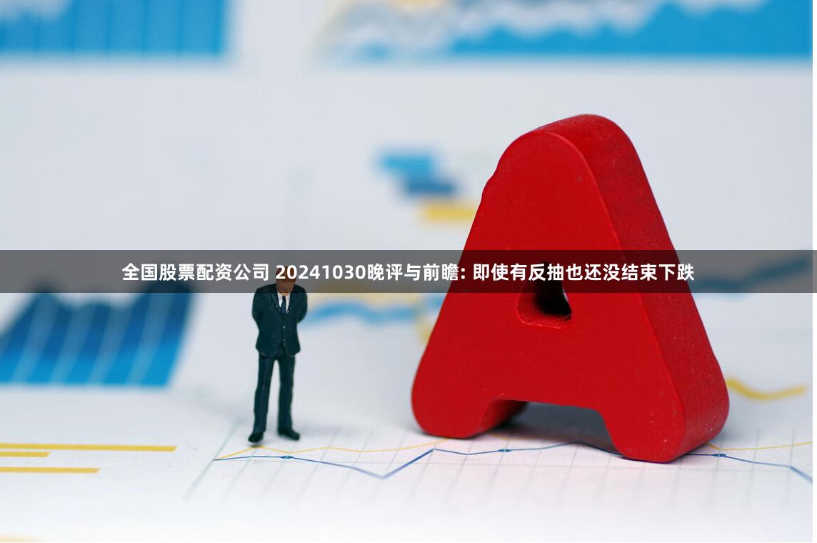 全国股票配资公司 20241030晚评与前瞻: 即使有反抽也还没结束下跌