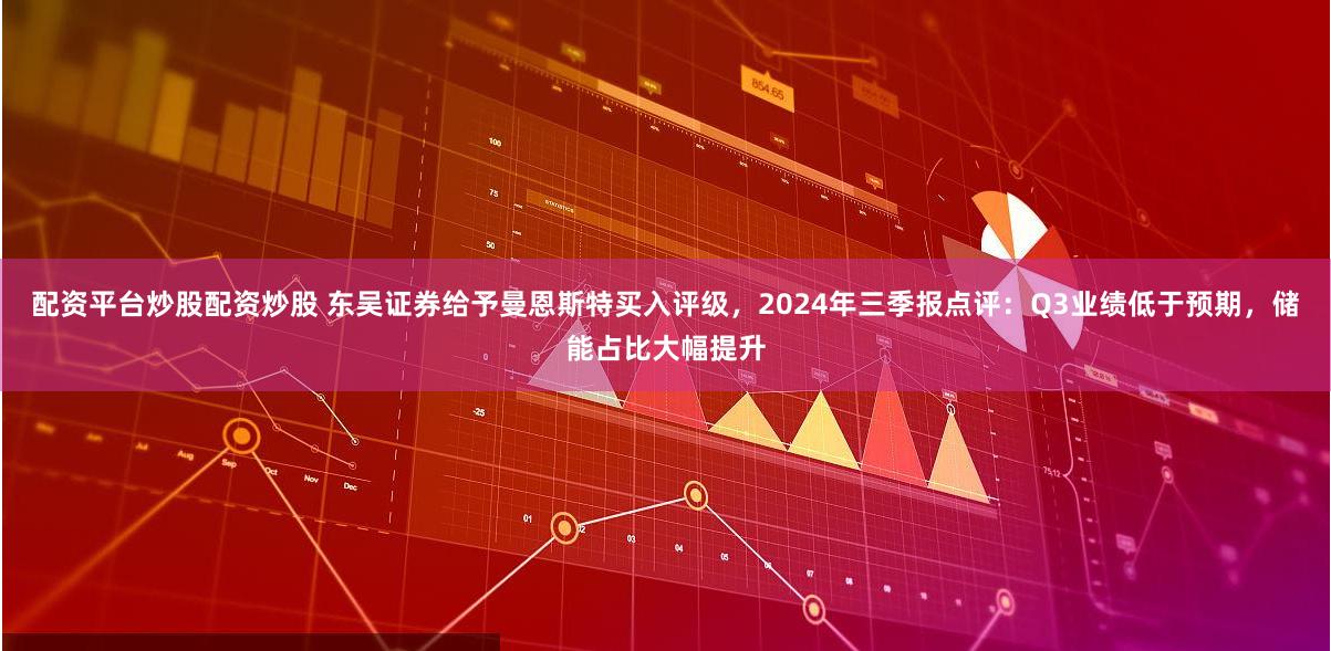配资平台炒股配资炒股 东吴证券给予曼恩斯特买入评级，2024年三季报点评：Q3业绩低于预期，储能占比大幅提升