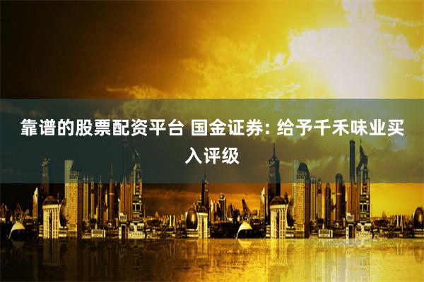 靠谱的股票配资平台 国金证券: 给予千禾味业买入评级