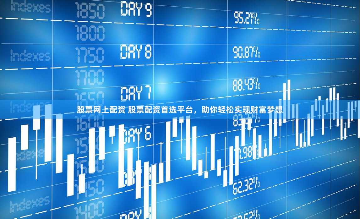 股票网上配资 股票配资首选平台，助你轻松实现财富梦想