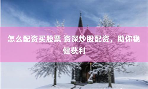 怎么配资买股票 资深炒股配资，助你稳健获利