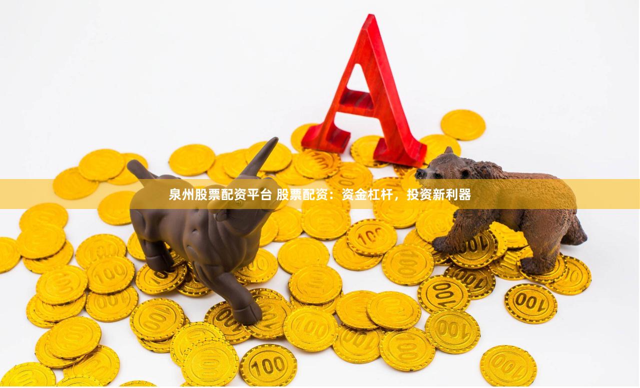 泉州股票配资平台 股票配资：资金杠杆，投资新利器