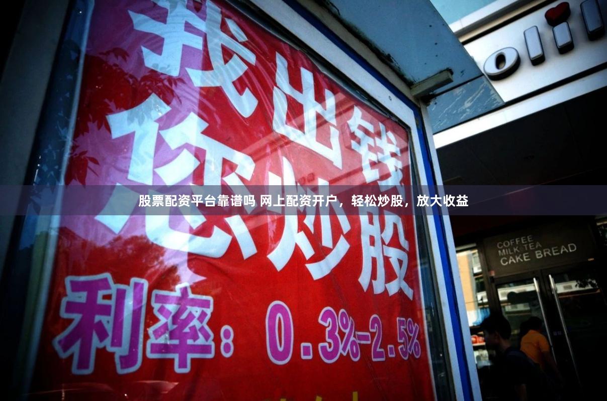 股票配资平台靠谱吗 网上配资开户，轻松炒股，放大收益