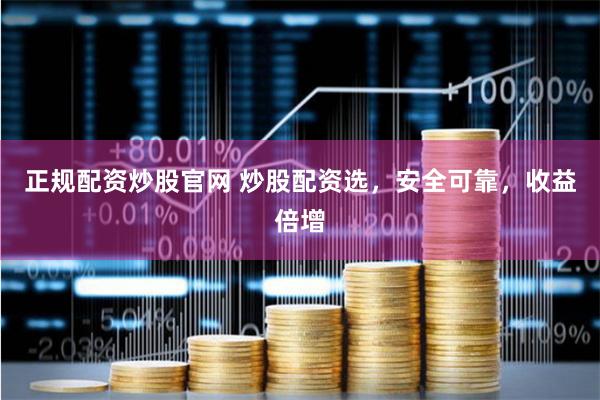 正规配资炒股官网 炒股配资选，安全可靠，收益倍增