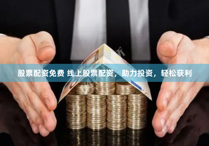 股票配资免费 线上股票配资，助力投资，轻松获利