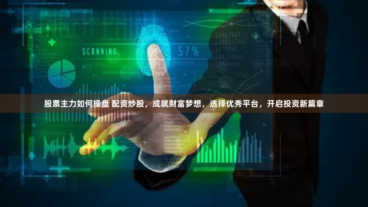 股票主力如何操盘 配资炒股，成就财富梦想，选择优秀平台，开启投资新篇章