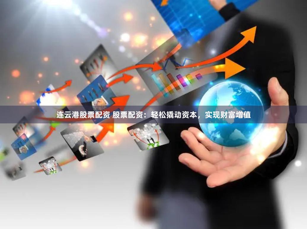 连云港股票配资 股票配资：轻松撬动资本，实现财富增值