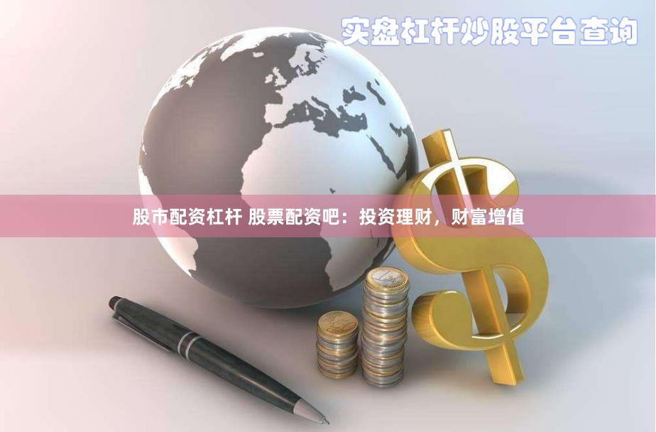 股市配资杠杆 股票配资吧：投资理财，财富增值