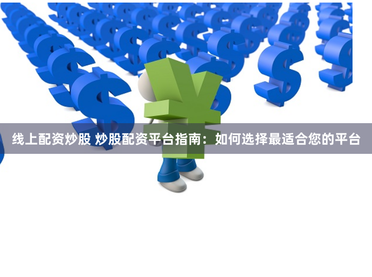 线上配资炒股 炒股配资平台指南：如何选择最适合您的平台
