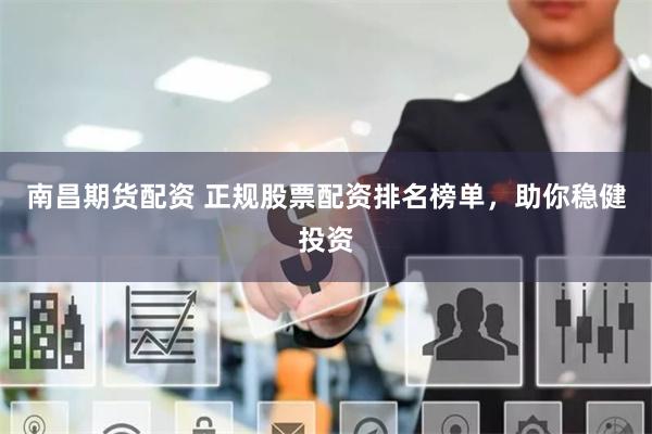 南昌期货配资 正规股票配资排名榜单，助你稳健投资