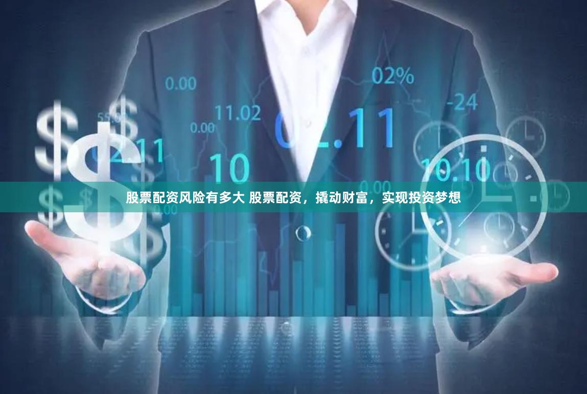 股票配资风险有多大 股票配资，撬动财富，实现投资梦想