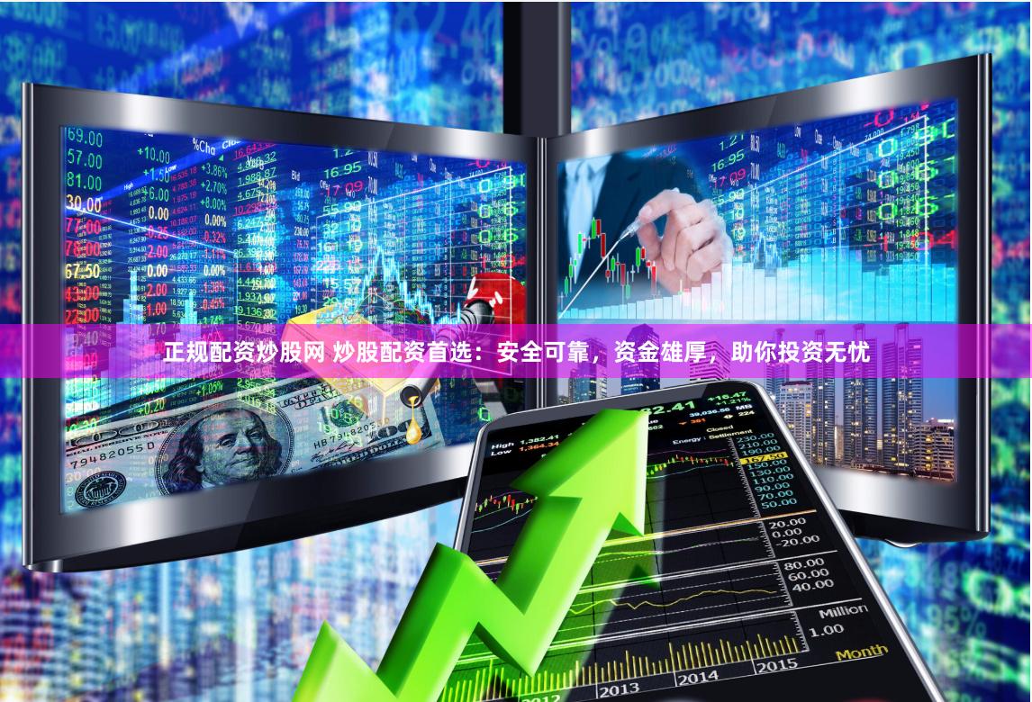 正规配资炒股网 炒股配资首选：安全可靠，资金雄厚，助你投资无忧