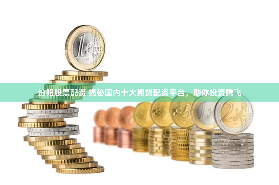汾阳股票配资 揭秘国内十大期货配资平台，助你投资腾飞