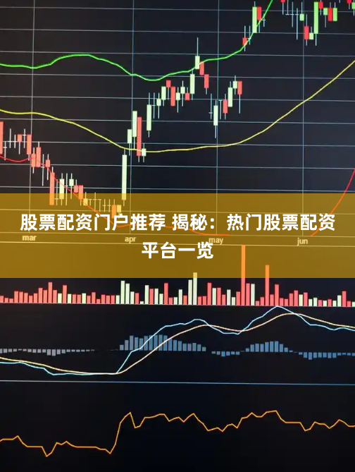 股票配资门户推荐 揭秘：热门股票配资平台一览