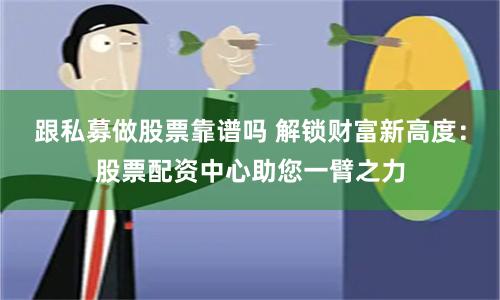 跟私募做股票靠谱吗 解锁财富新高度：股票配资中心助您一臂之力