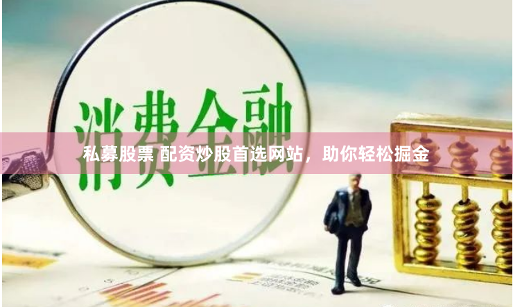 私募股票 配资炒股首选网站，助你轻松掘金