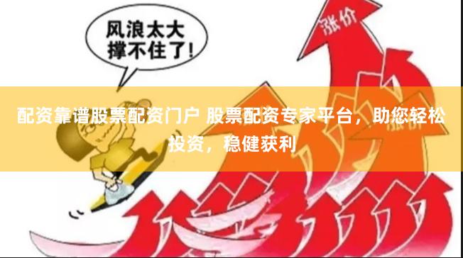 配资靠谱股票配资门户 股票配资专家平台，助您轻松投资，稳健获利