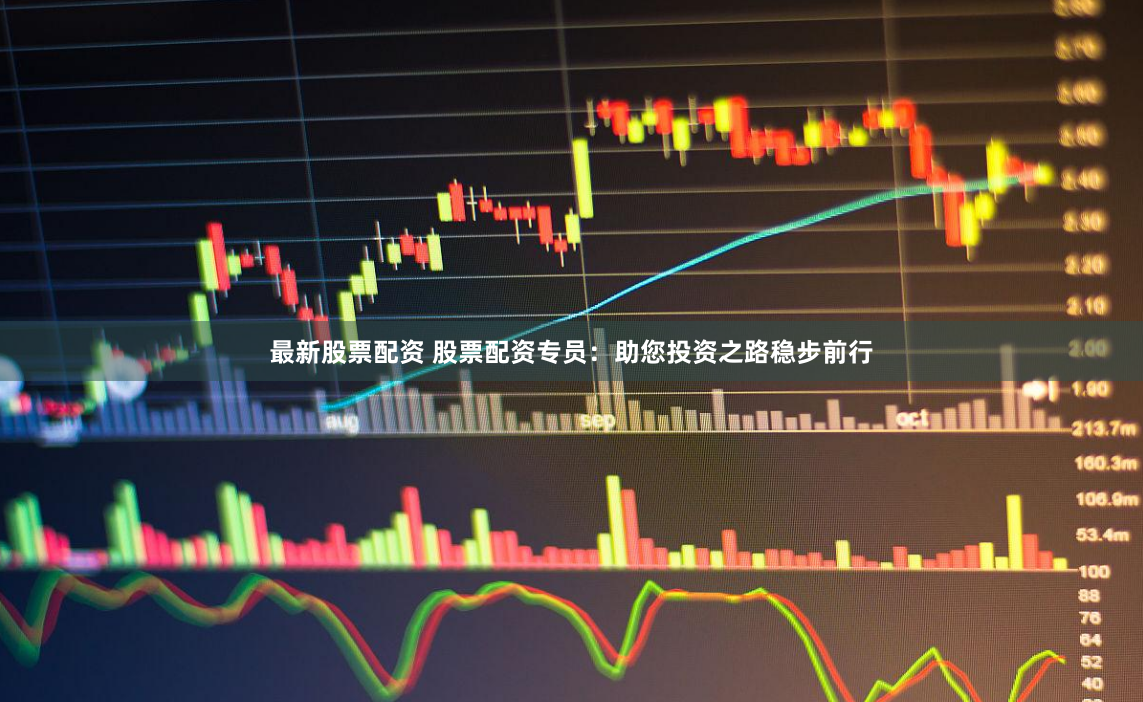 最新股票配资 股票配资专员：助您投资之路稳步前行
