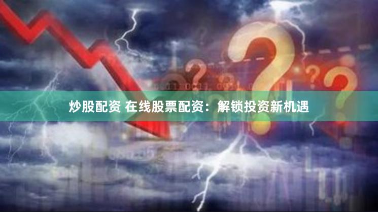 炒股配资 在线股票配资：解锁投资新机遇
