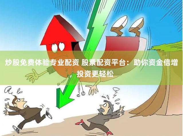 炒股免费体验专业配资 股票配资平台：助你资金倍增，投资更轻松