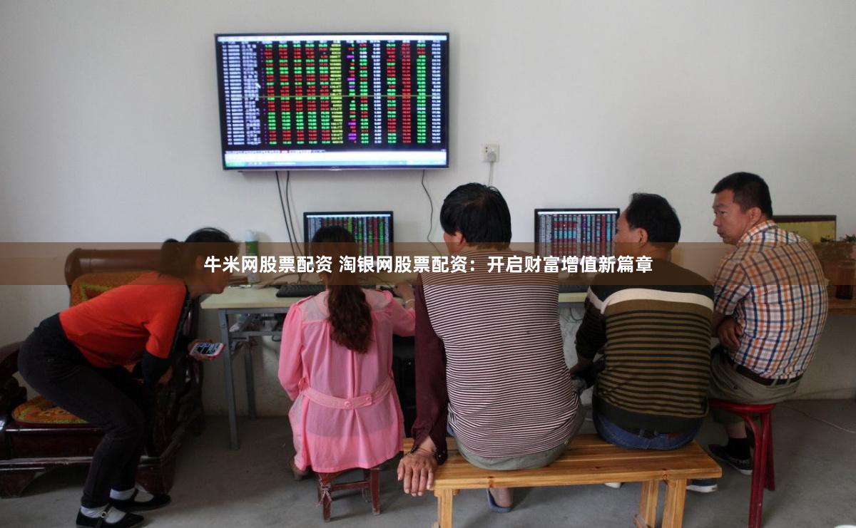 牛米网股票配资 淘银网股票配资：开启财富增值新篇章