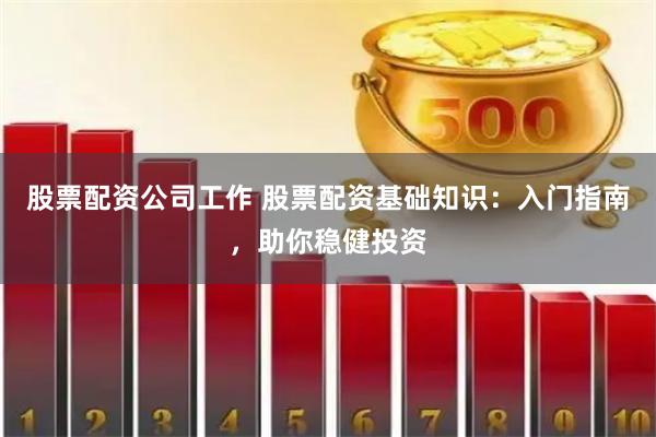 股票配资公司工作 股票配资基础知识：入门指南，助你稳健投资