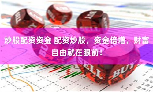 炒股配资资金 配资炒股，资金倍增，财富自由就在眼前！