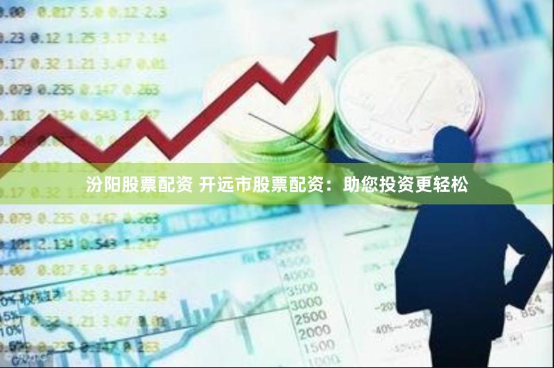 汾阳股票配资 开远市股票配资：助您投资更轻松