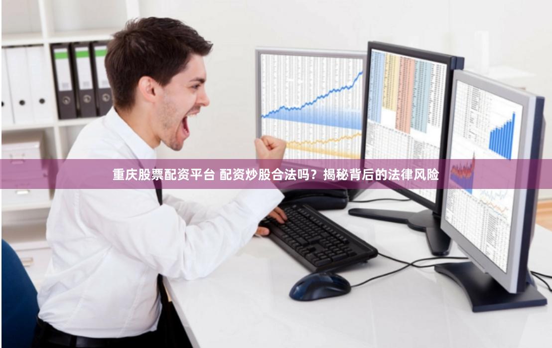 重庆股票配资平台 配资炒股合法吗？揭秘背后的法律风险