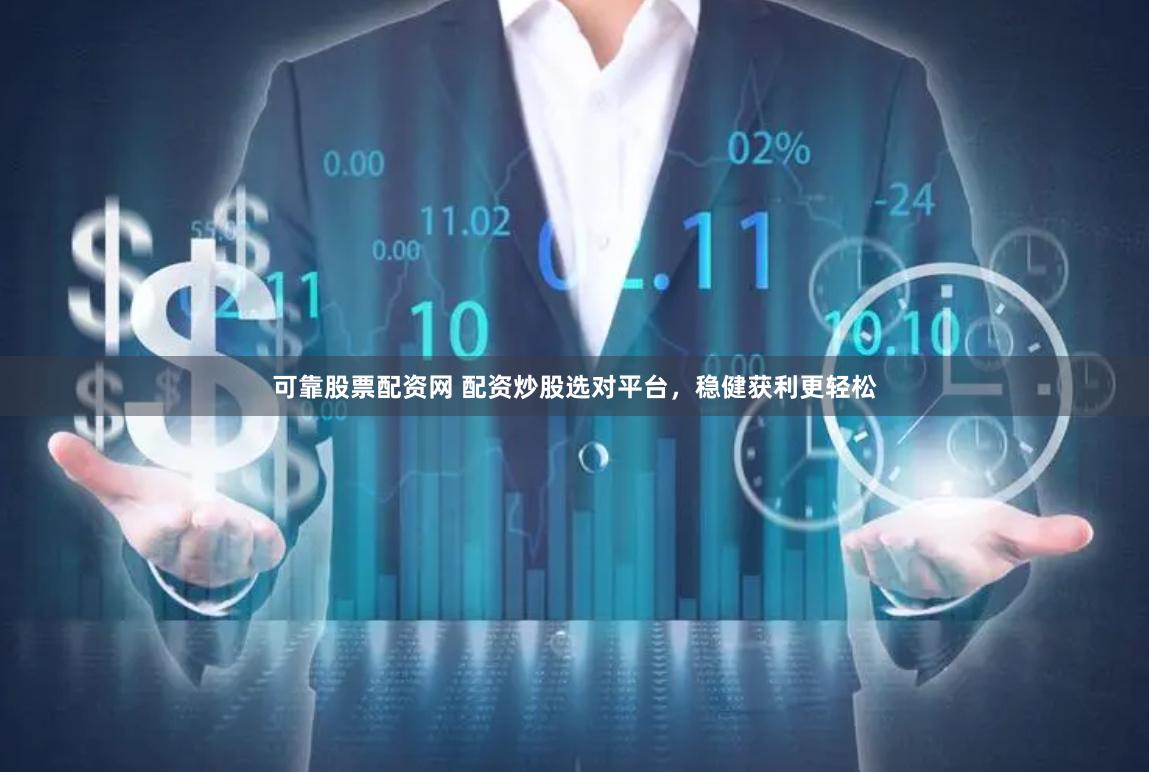 可靠股票配资网 配资炒股选对平台，稳健获利更轻松