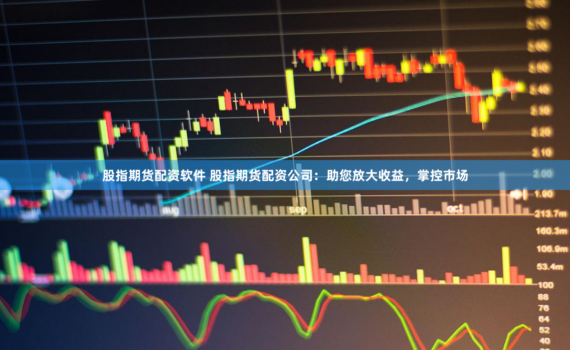股指期货配资软件 股指期货配资公司：助您放大收益，掌控市场