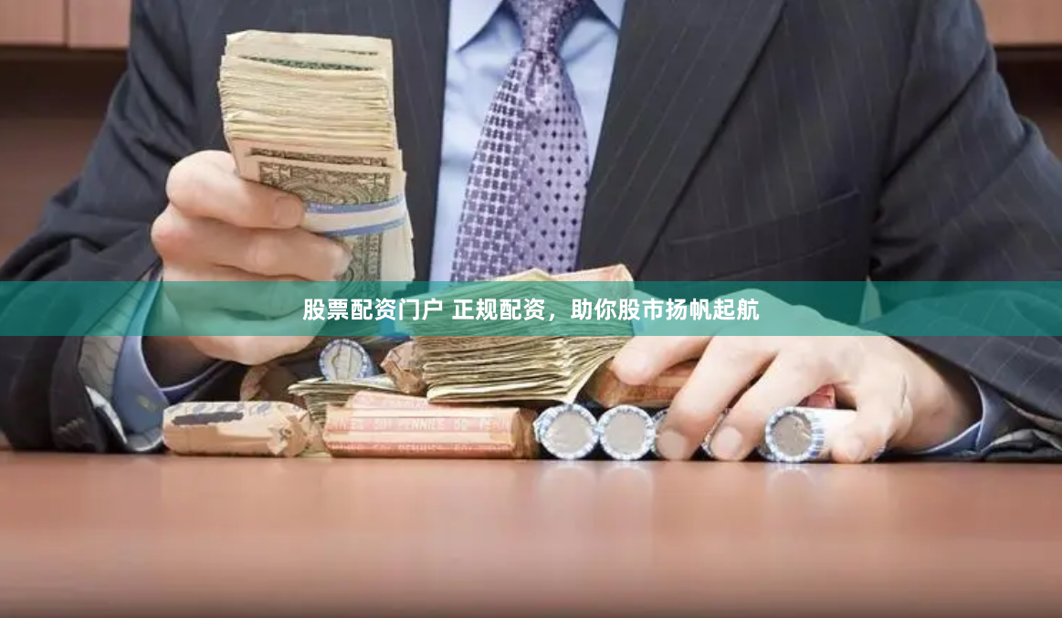 股票配资门户 正规配资，助你股市扬帆起航