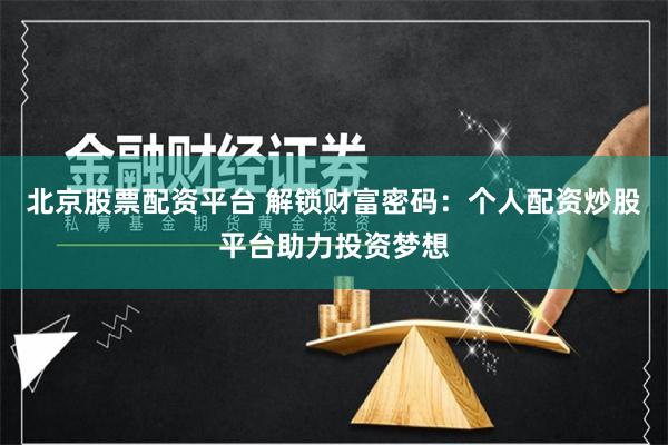 北京股票配资平台 解锁财富密码：个人配资炒股平台助力投资梦想