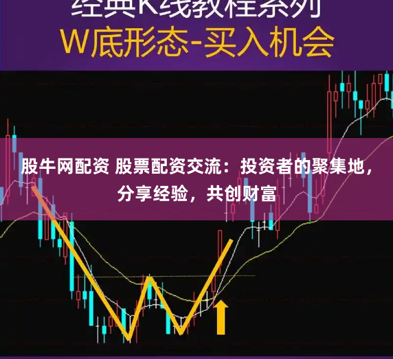 股牛网配资 股票配资交流：投资者的聚集地，分享经验，共创财富