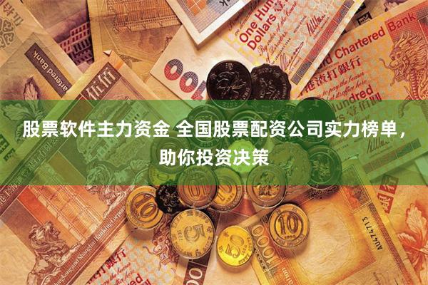 股票软件主力资金 全国股票配资公司实力榜单，助你投资决策