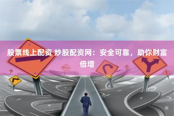 股票线上配资 炒股配资网:安全可靠,助你财富倍增