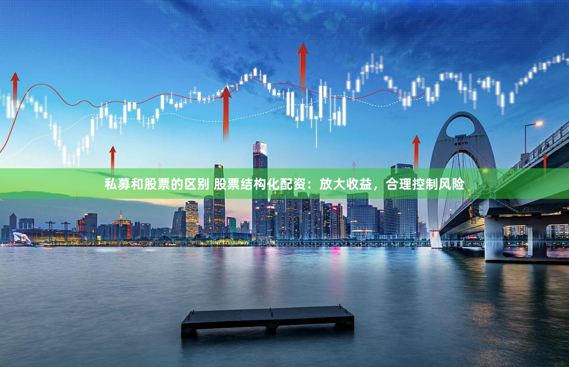 私募和股票的区别 股票结构化配资:放大收益,合理控制风险