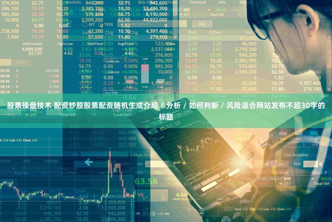 股票操盘技术 配资炒股股票配资随机生成介绍 / 分析 / 如何判断 / 风险适合网站发布不超30字的标题