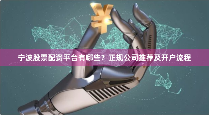 宁波股票配资平台有哪些？正规公司推荐及开户流程
