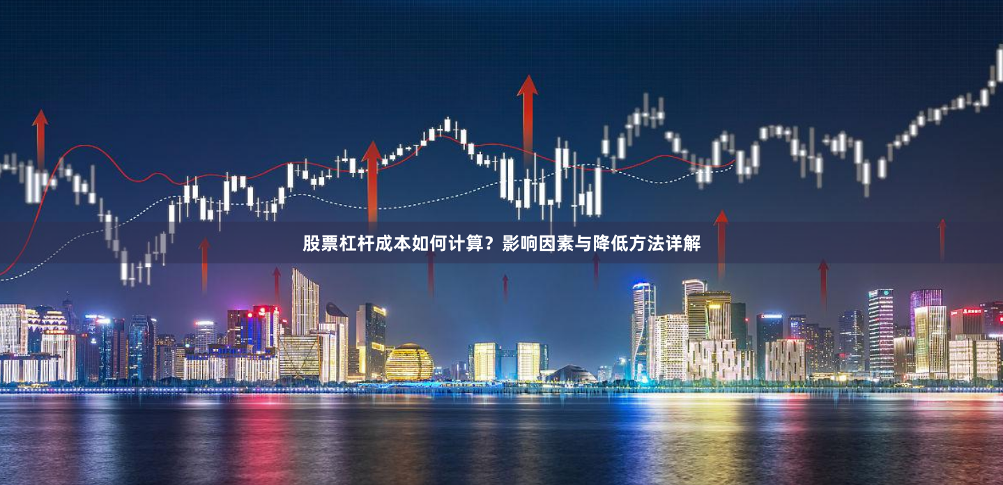 股票杠杆成本如何计算？影响因素与降低方法详解