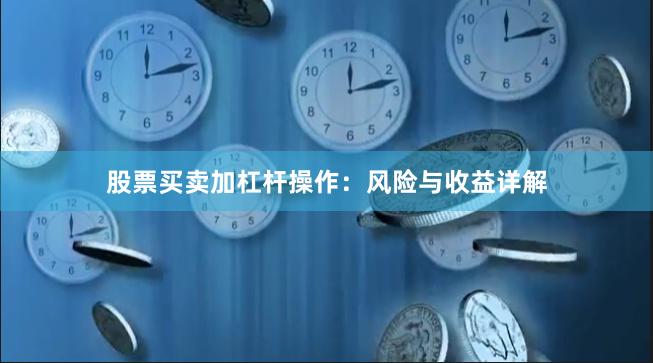 股票买卖加杠杆操作：风险与收益详解