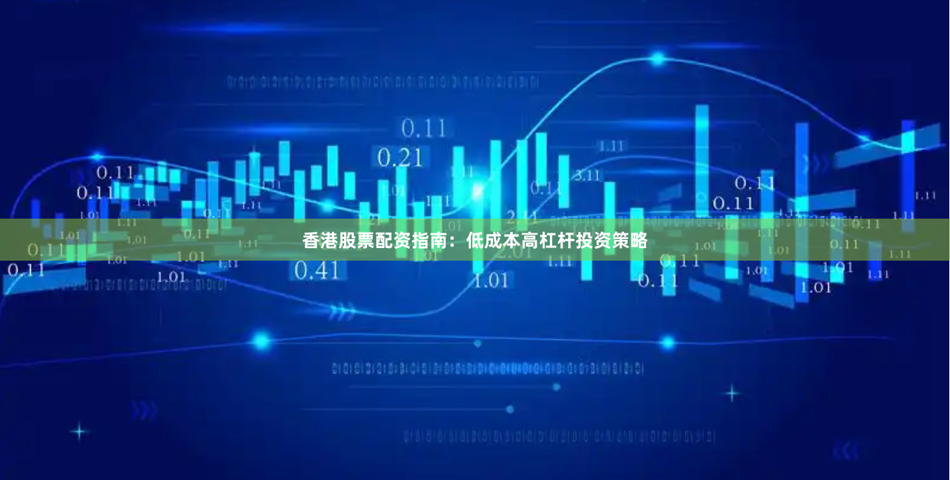 香港股票配资指南：低成本高杠杆投资策略