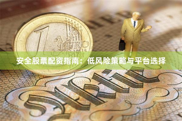 安全股票配资指南：低风险策略与平台选择