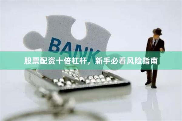 股票配资十倍杠杆，新手必看风险指南