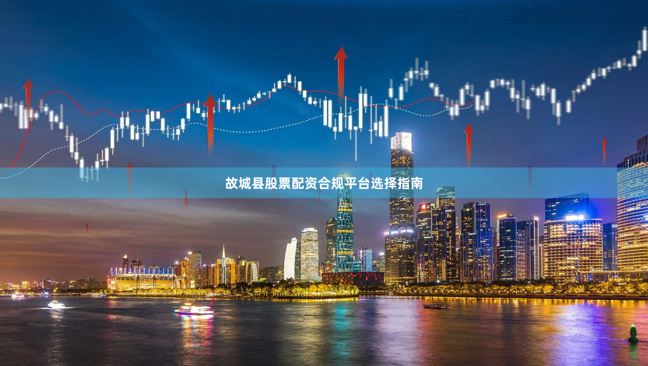 故城县股票配资合规平台选择指南